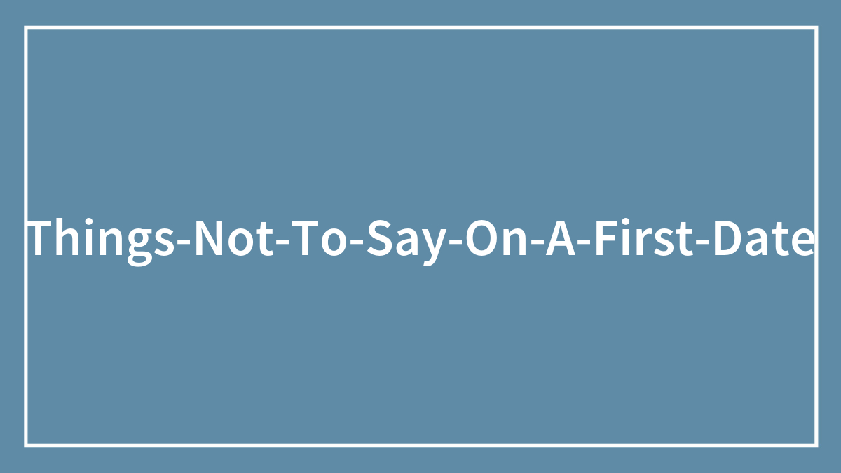 104 Things Not To Say On A First Date To Not Ruin It All