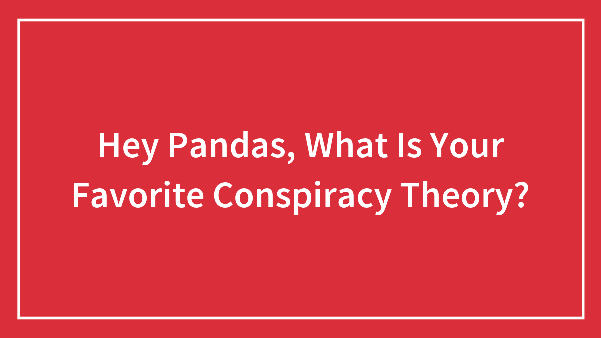 Hey Pandas, What Is Your Favorite Conspiracy Theory? (Closed)