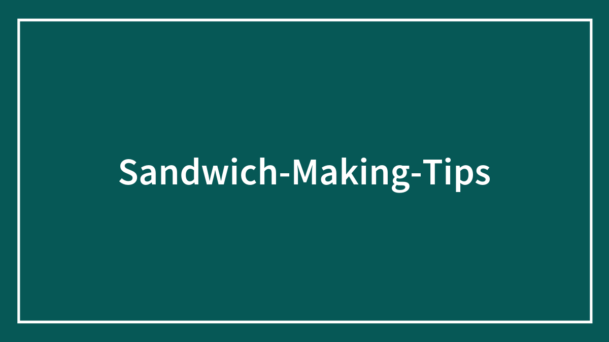 48 Sandwich-Making Tips That’ll Take Your Sandwich To A Whole New Level Of Awesome