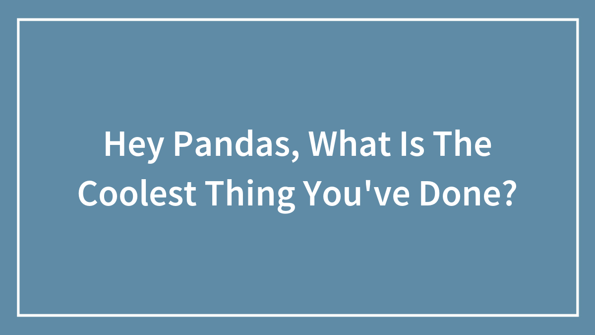 Hey Pandas, What Is The Coolest Thing You’ve Done? (Closed)