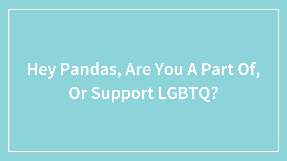 Hey Pandas, Are You A Part Of, Or Support LGBTQ? (Closed)