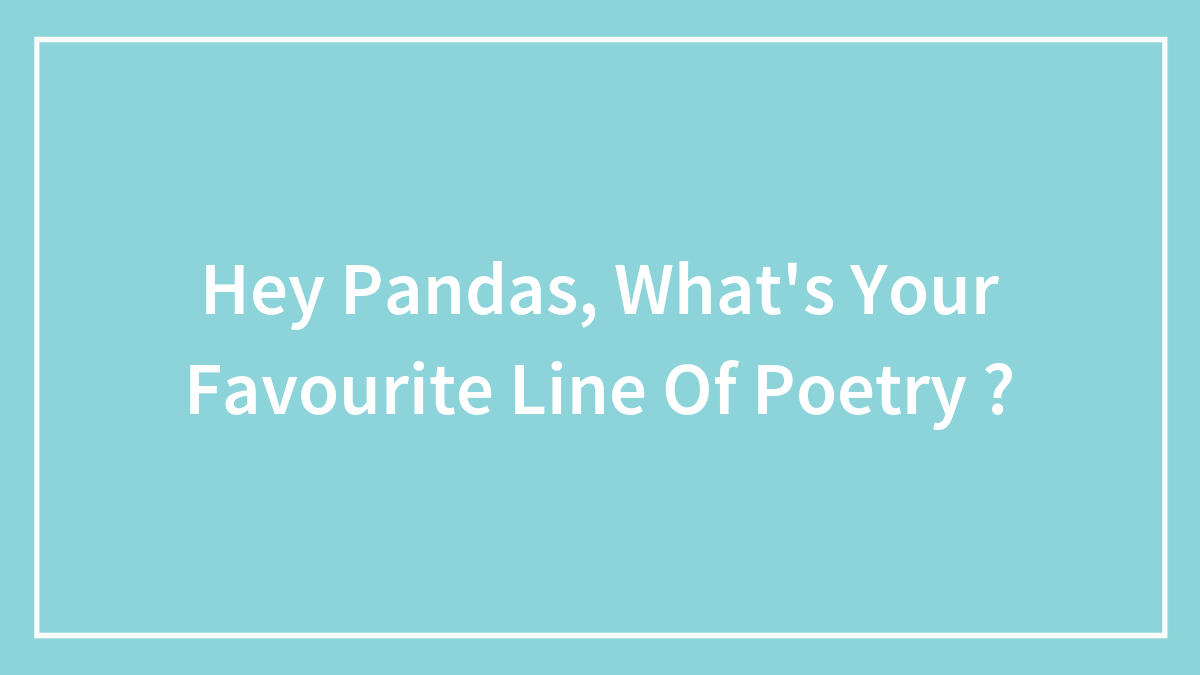 Hey Pandas, What’s Your Favourite Line Of Poetry ?
