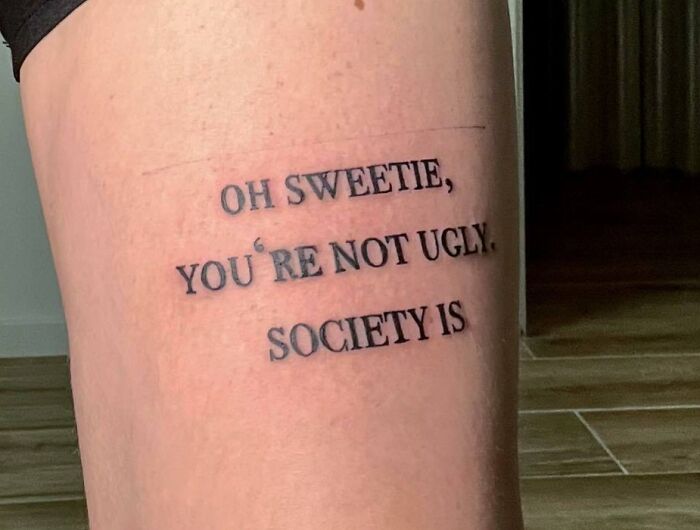 "Oh Sweetie, You're Not Ugly. Society Is" Tattoo