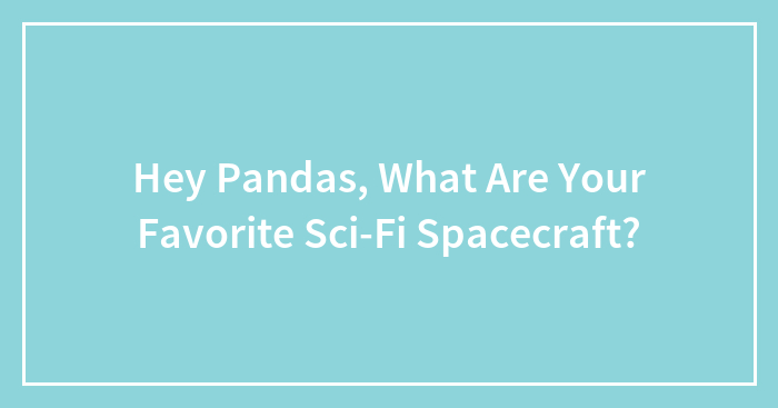 Hey Pandas, What Are Your Favorite Sci-Fi Spacecraft?