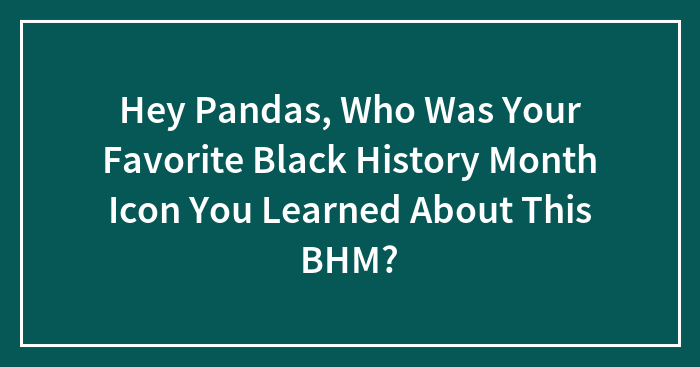 Hey Pandas, Who Was Your Favorite Black History Month Icon You Learned About This BHM? (Closed)