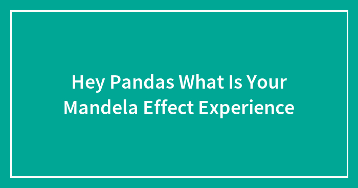 Hey Pandas What Is Your Mandela Effect Experience