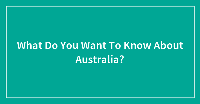 What Do You Want To Know About Australia?
