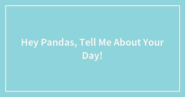 Hey Pandas, Tell Me About Your Day!