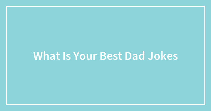 What Is Your Best Dad Jokes