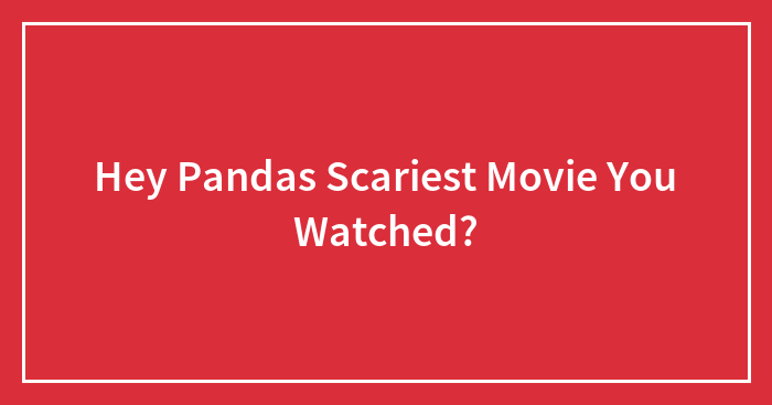 Hey Pandas Scariest Movie You Watched?