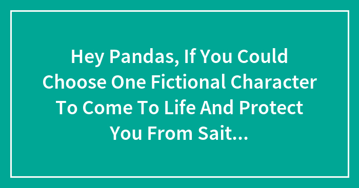 Hey Pandas, If You Could Choose One Fictional Character To Come To Life And Protect You From Saitama/One Punch Man Who Would It Be?