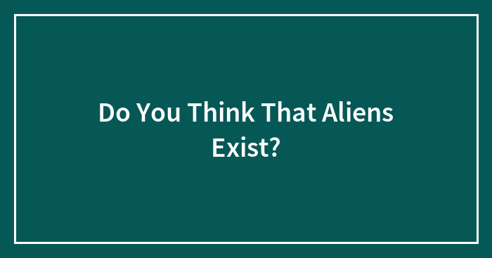 Do You Think That Aliens Exist?