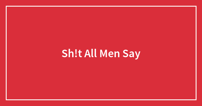 Sh!t All Men Say