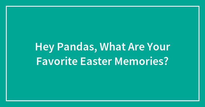 Hey Pandas, What Are Your Favorite Easter Memories?