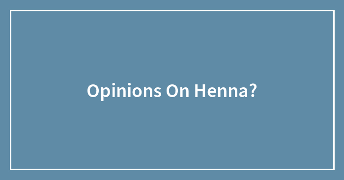 Opinions On Henna?