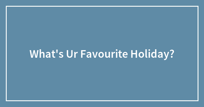 What’s Ur Favourite Holiday?