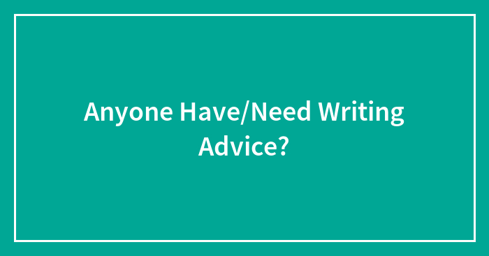 Anyone Have/Need Writing Advice?