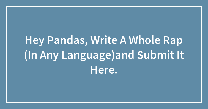 Hey Pandas, Write A Whole Rap (In Any Language)and Submit It Here.