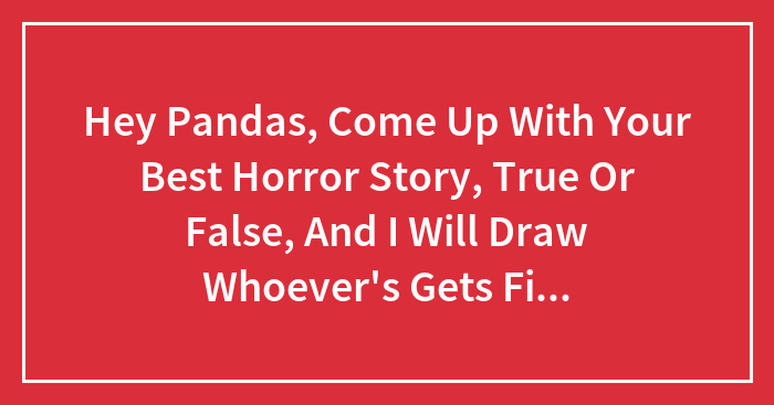 Hey Pandas, Come Up With Your Best Horror Story, True Or False, And I Will Draw Whoever’s Gets First Place.