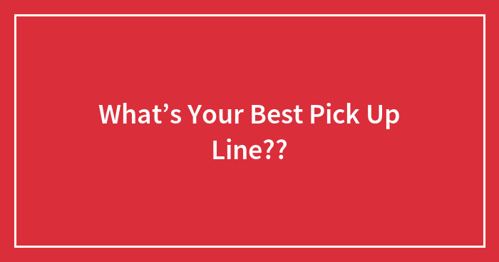 What’s Your Best Pick Up Line??