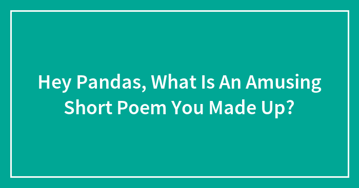 Hey Pandas, What Is An Amusing Short Poem You Made Up?