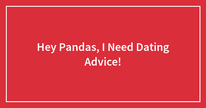 Hey Pandas, I Need Dating Advice!