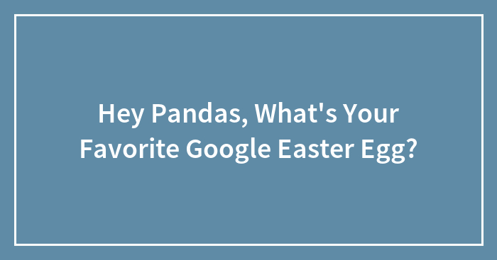 Hey Pandas, What’s Your Favorite Google Easter Egg?