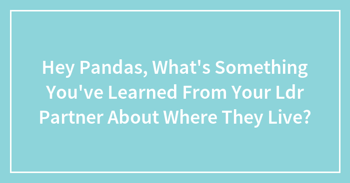 Hey Pandas, What’s Something You’ve Learned From Your Ldr Partner About Where They Live?