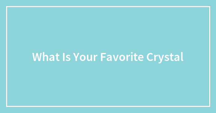 What Is Your Favorite Crystal