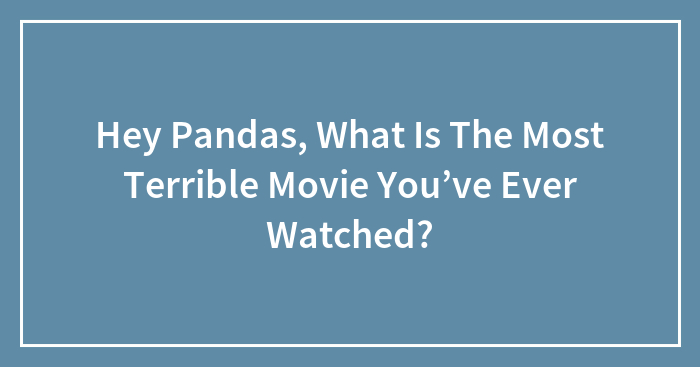 Hey Pandas, What Is The Most Terrible Movie You’ve Ever Watched? (Closed)