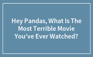 Hey Pandas, What Is The Most Terrible Movie You’ve Ever Watched?