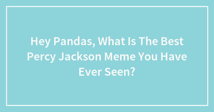 Hey Pandas, What Is The Best Percy Jackson Meme You Have Ever Seen?
