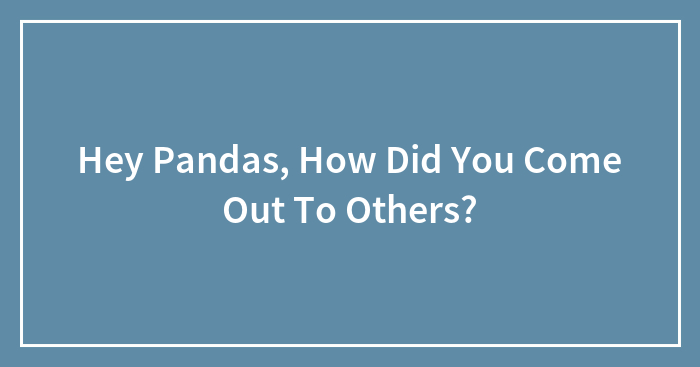 Hey Pandas, How Did You Come Out To Others?