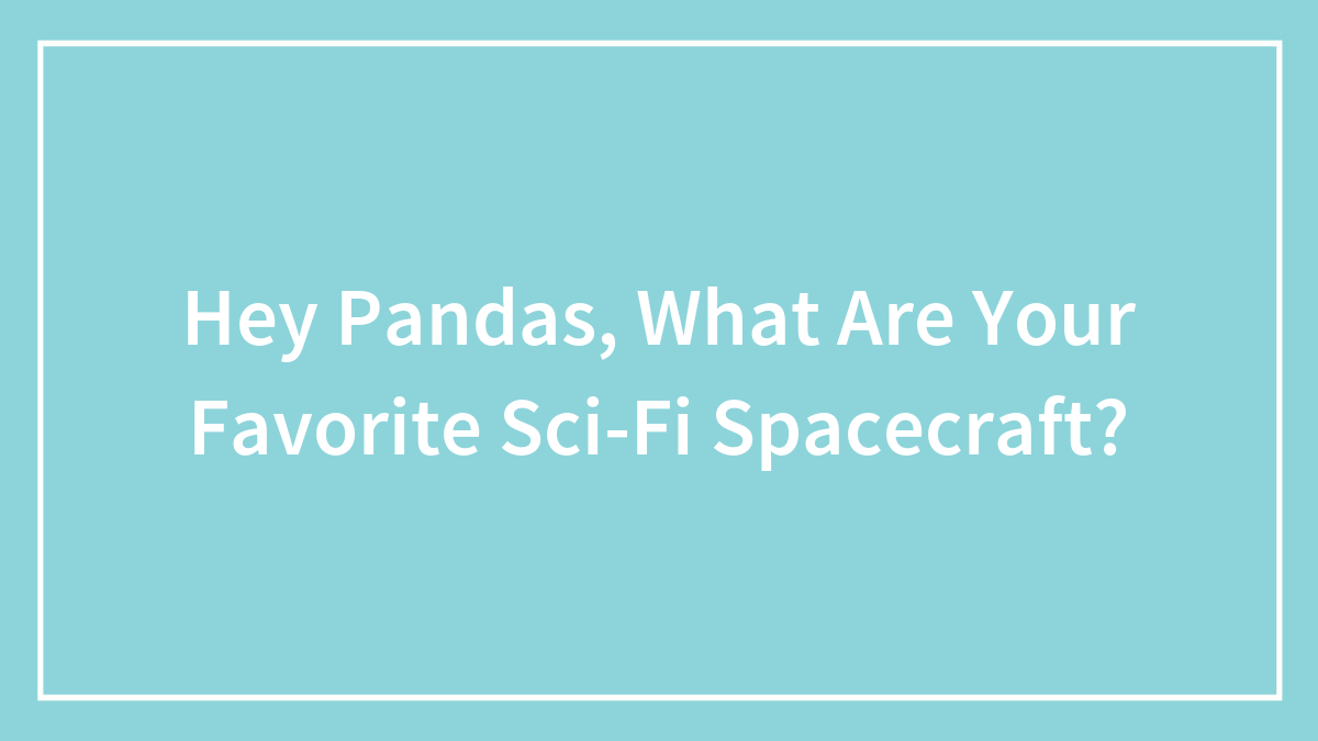 Hey Pandas, What Are Your Favorite Sci-Fi Spacecraft?