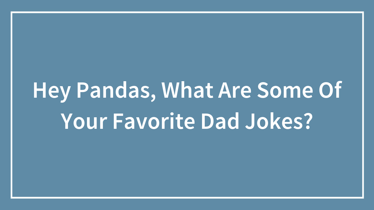 Hey Pandas, What Are Some Of Your Favorite Dad Jokes? (Closed)