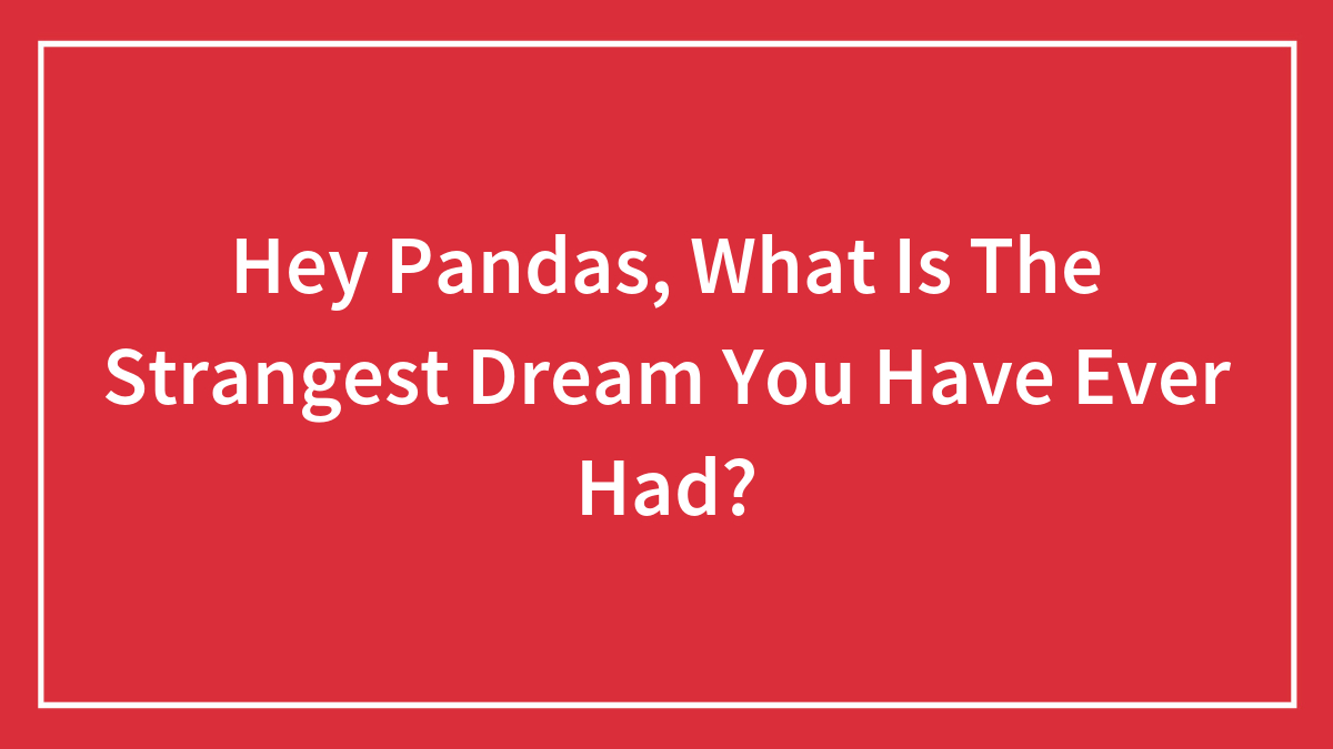 Hey Pandas, What Is The Strangest Dream You Have Ever Had?