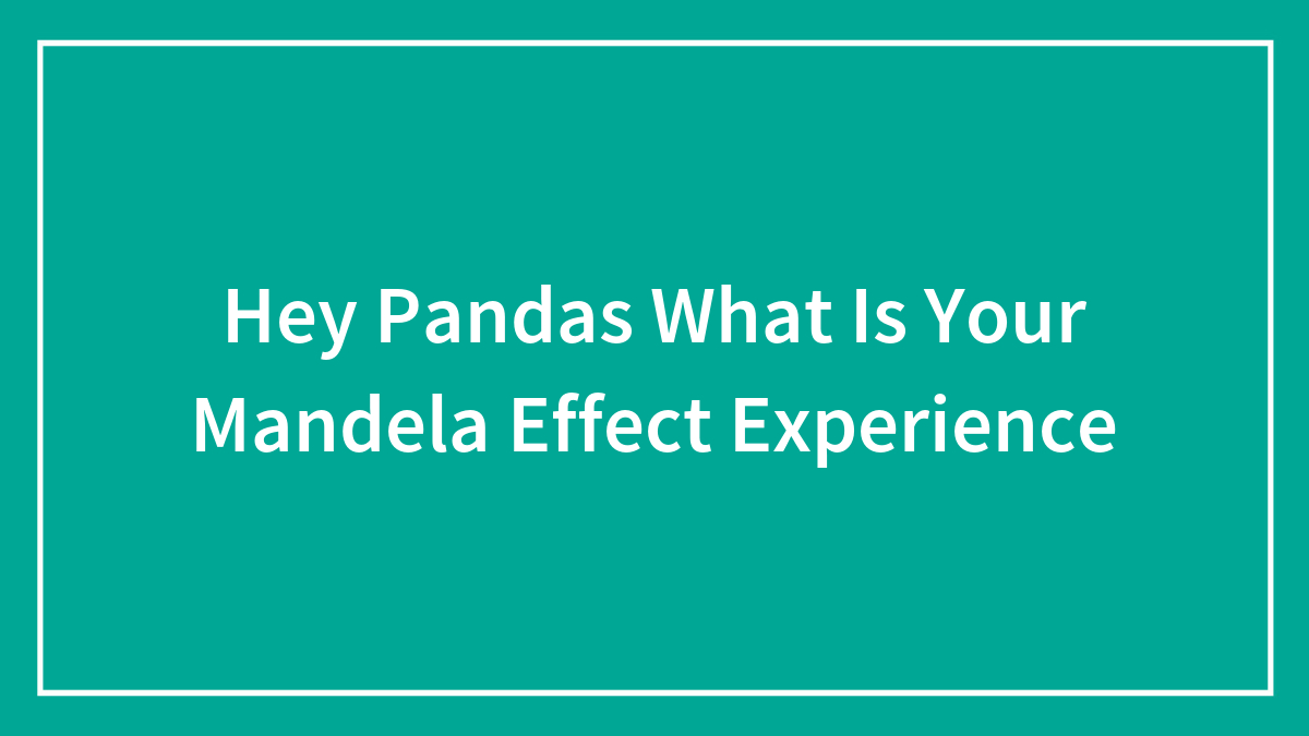 Hey Pandas What Is Your Mandela Effect Experience
