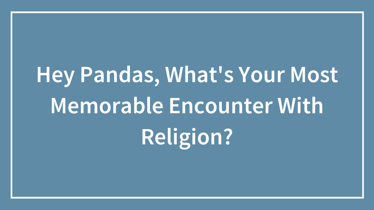 Hey Pandas, What’s Your Most Memorable Encounter With Religion?