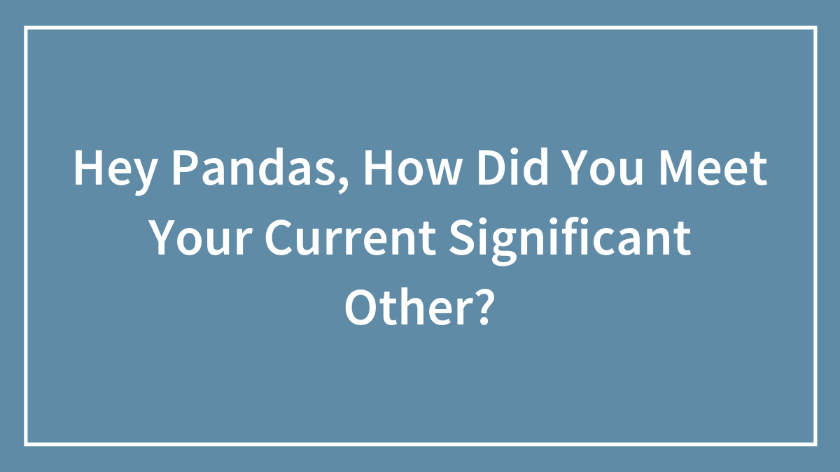 Hey Pandas, How Did You Meet Your Current Significant Other? (Closed)