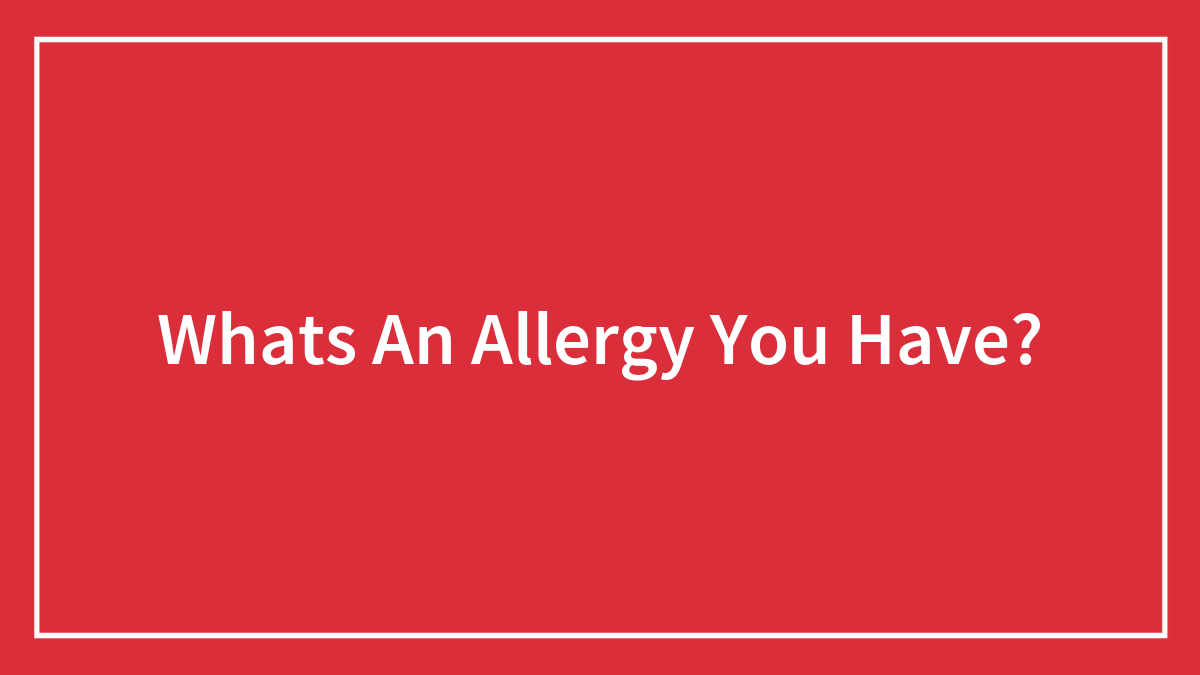 Whats An Allergy You Have?