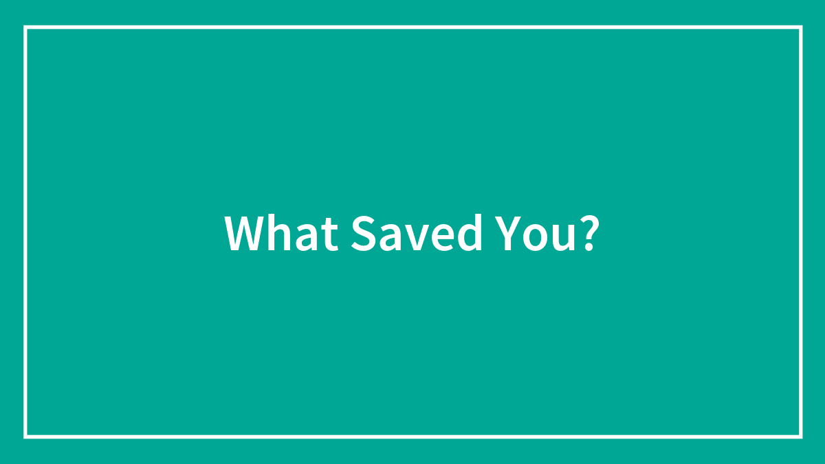 What Saved You?