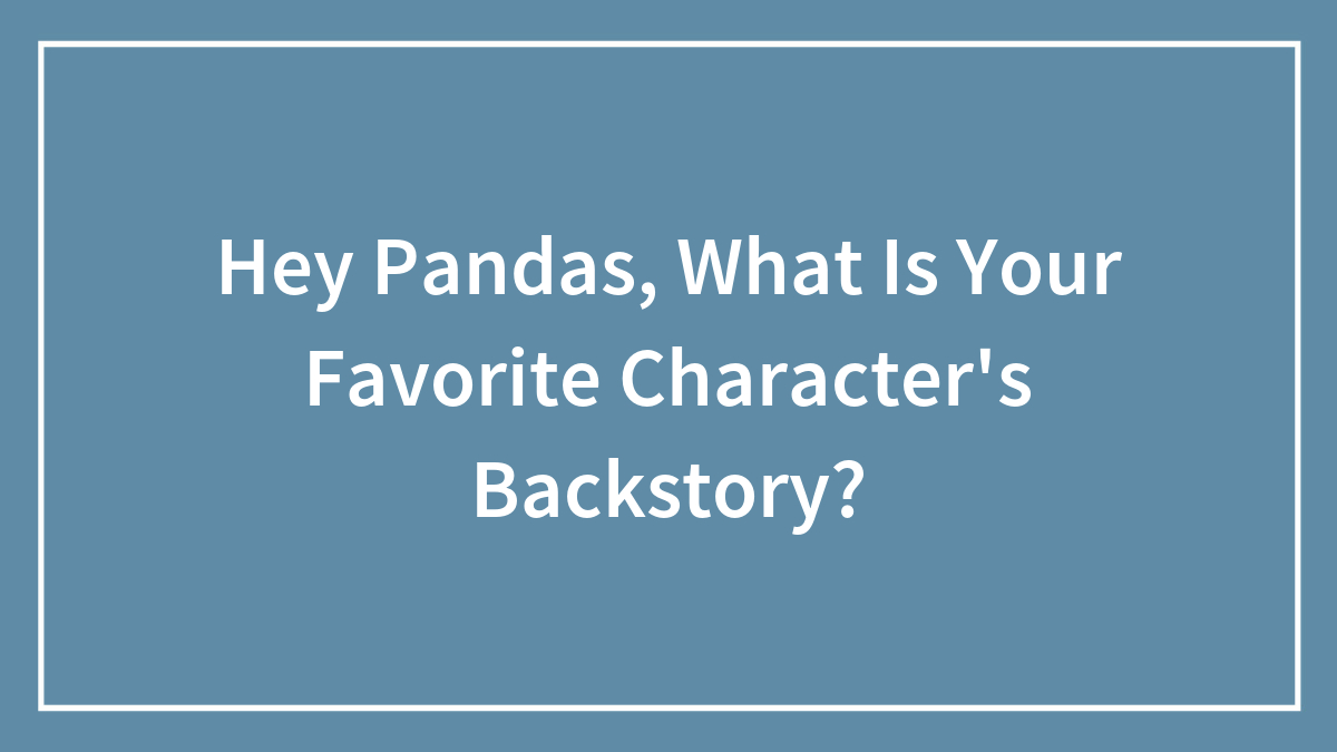Hey Pandas, What Is Your Favorite Character’s Backstory?