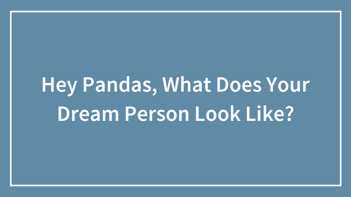 Hey Pandas, What Does Your Dream Person Look Like?
