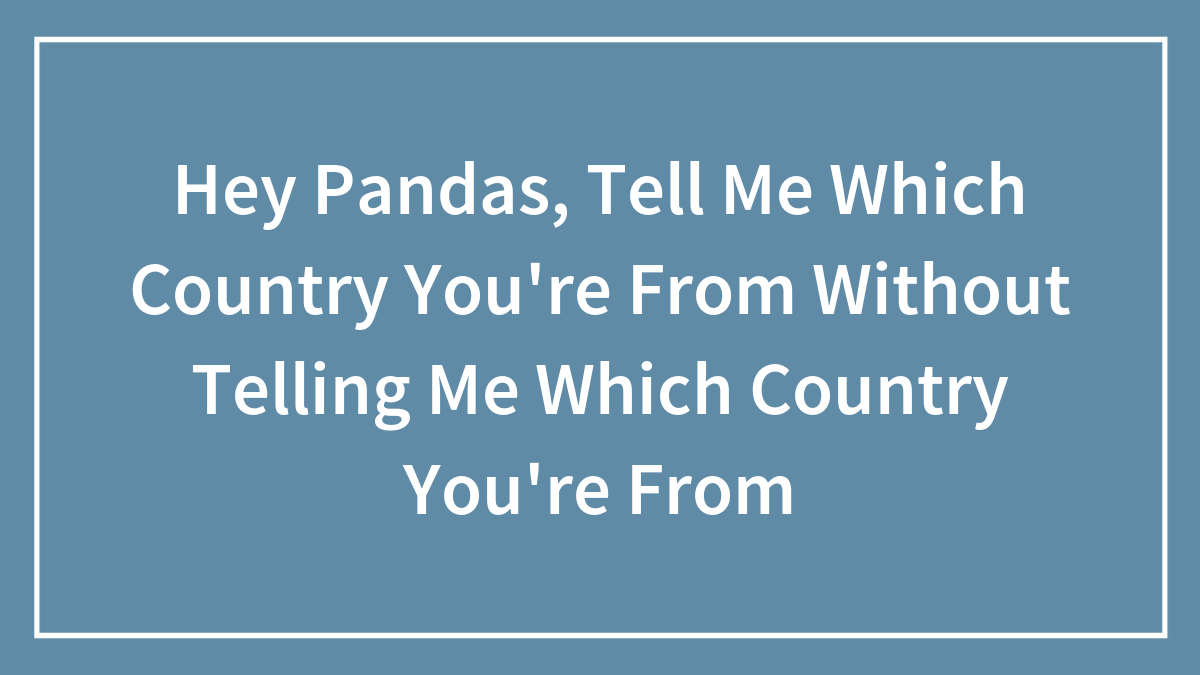 Hey Pandas, Tell Me Which Country You’re From Without Telling Me Which Country You’re From