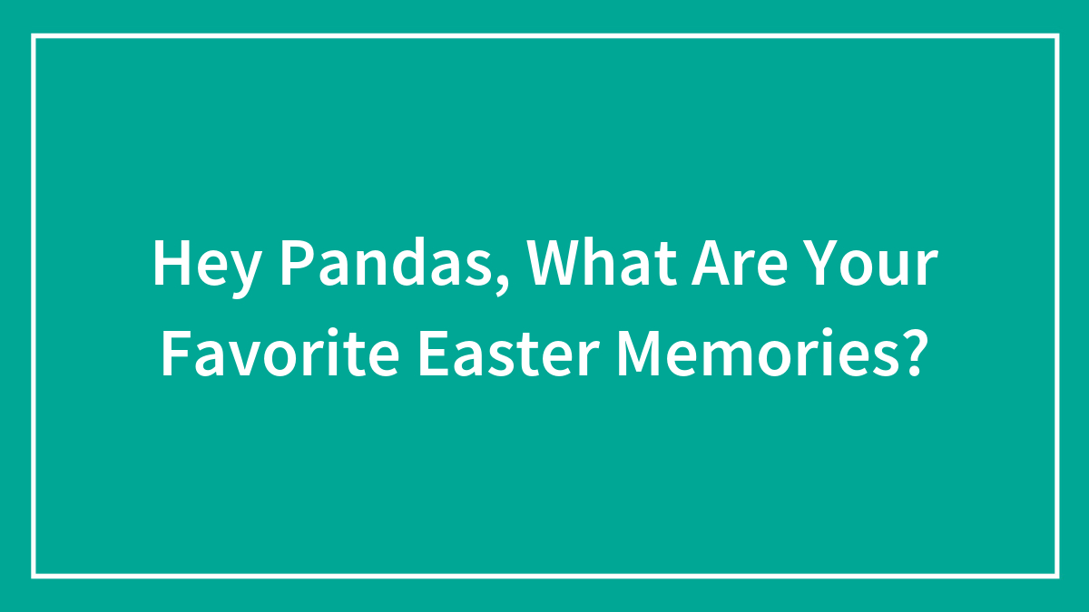 Hey Pandas, What Are Your Favorite Easter Memories?