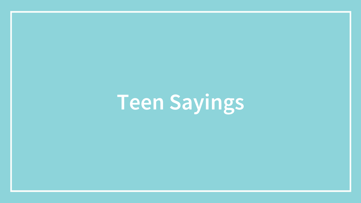 76 Popular Teen Sayings From Times When The Housing Market Was Still Affordable