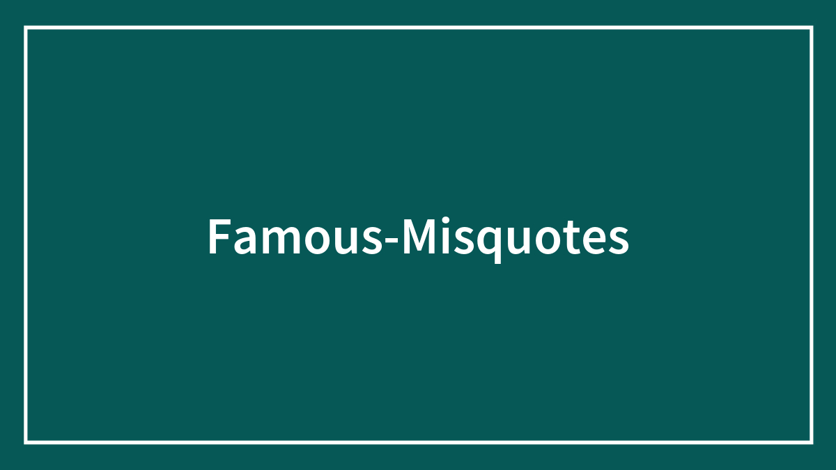 Misquotation 66 Famous Misquotes And Misattributions That Are Often Presented As The ...