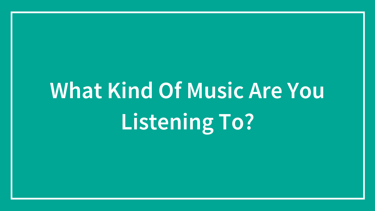 What Kind Of Music Are You Listening To?