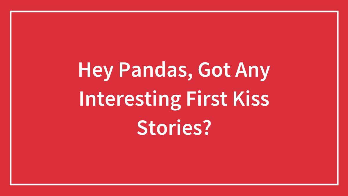 Hey Pandas, Got Any Interesting First Kiss Stories? (Closed)