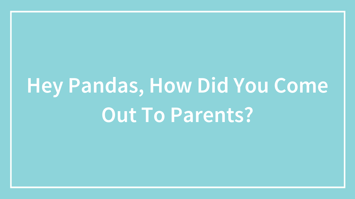 Hey Pandas, How Did You Come Out To Parents?